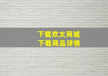 下载欢太商城 下载商品详情